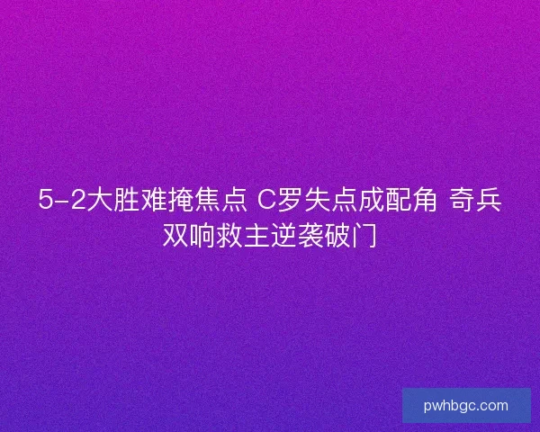 5-2大胜难掩焦点 C罗失点成配角 奇兵双响救主逆袭破门