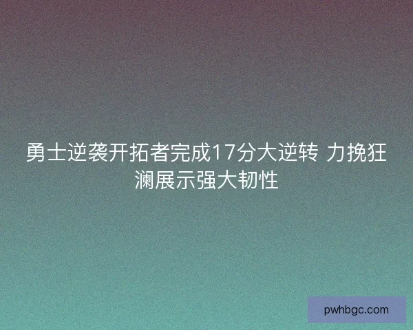 勇士逆袭开拓者完成17分大逆转 力挽狂澜展示强大韧性