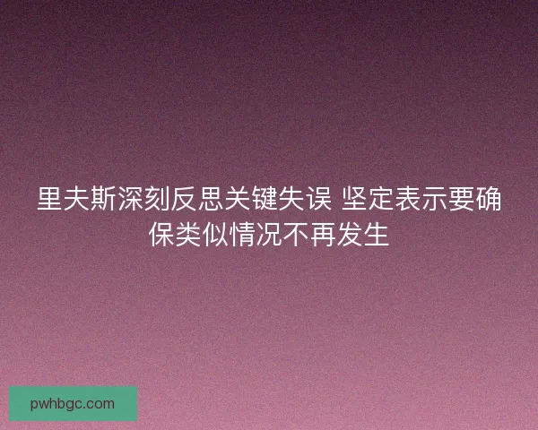 里夫斯深刻反思关键失误 坚定表示要确保类似情况不再发生