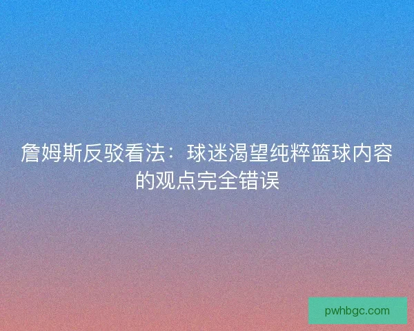 詹姆斯反驳看法：球迷渴望纯粹篮球内容的观点完全错误