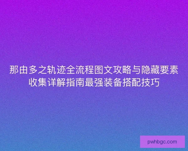 那由多之轨迹全流程图文攻略与隐藏要素收集详解指南最强装备搭配技巧 那由多之轨迹全流程图文攻略与隐藏要素收集详解指南最强装备搭配技巧