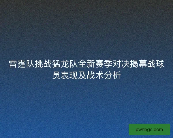 雷霆队挑战猛龙队全新赛季对决揭幕战球员表现及战术分析