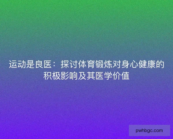 运动是良医：探讨体育锻炼对身心健康的积极影响及其医学价值