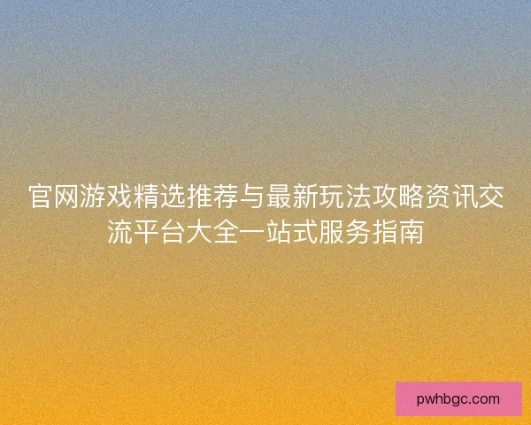官网游戏精选推荐与最新玩法攻略资讯交流平台大全一站式服务指南 官网游戏精选推荐与最新玩法攻略资讯交流平台大全一站式服务指南