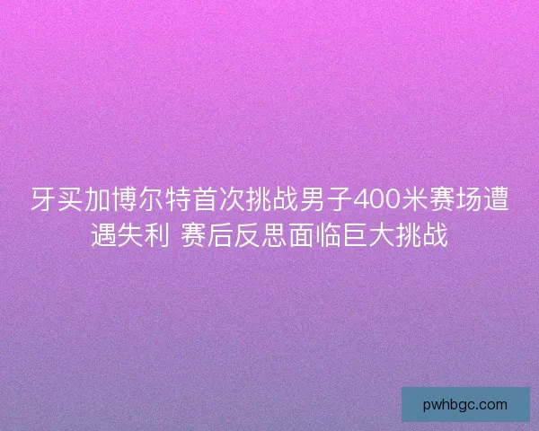 牙买加博尔特首次挑战男子400米赛场遭遇失利 赛后反思面临巨大挑战 牙买加博尔特首次挑战男子400米赛场遭遇失利 赛后反思面临巨大挑战