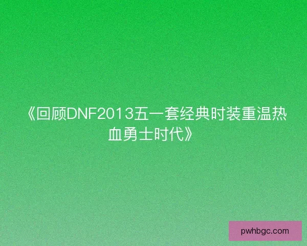 《回顾DNF2013五一套经典时装重温热血勇士时代》