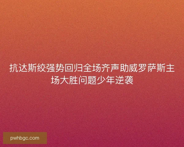 抗达斯绞强势回归全场齐声助威罗萨斯主场大胜问题少年逆袭