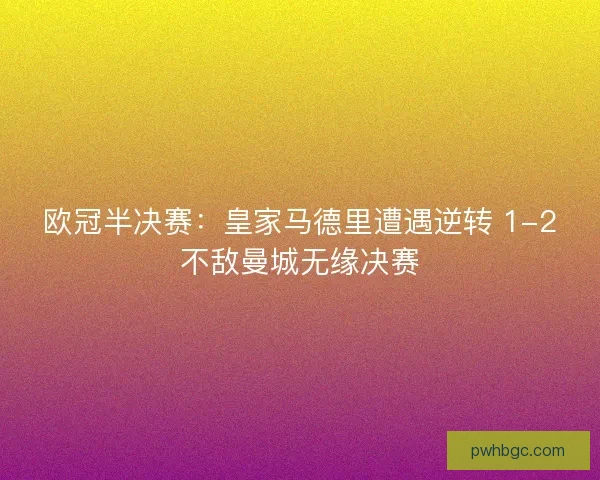 欧冠半决赛:皇家马德里遭遇逆转 1-2不敌曼城无缘决赛 欧冠半决赛:皇家马德里遭遇逆转 1-2不敌曼城无缘决赛